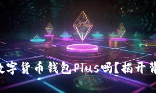 你真的了解国际数字货币钱包Plus吗？揭开背后的秘密与挑战！