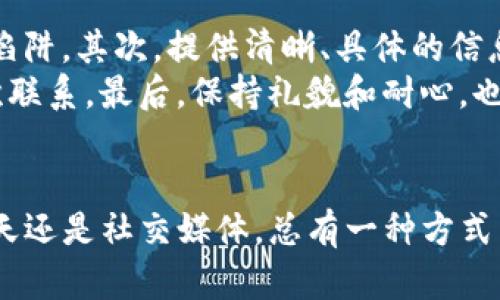 右tpwallet在哪里联系客服/右  
tpwallet, 客服, 支持/guanjianci  

如何找到tpwallet的客服支持  
在数字钱包的广阔世界中，tpwallet因其简便易用及安全性而受到很多用户的青睐。然而，当你在使用过程中遇到问题时，很多用户可能会感到迷茫，不知道该如何寻求帮助。本文将为你详细介绍如何联系tpwallet的客服，帮助你顺利解决问题。

tpwallet的客服渠道  
tpwallet提供了多种方式让用户能够与其客服团队取得联系。首先，你可以访问tpwallet的官方网站。在首页上，通常会有“联系我们”或“支持”链接，点击后会提供相关的联系方式。  
其次，tpwallet在社交媒体上也相当活跃。如果你习惯通过社交平台获取信息，可以在Facebook、Twitter或Telegram中查找tpwallet的官方账号。在这些平台上，你可以直接私信客服团队，通常会收到较快的回复。

使用邮件支持  
对于一些复杂的问题，发送电子邮件可能是更好的选择。通常，tpwallet会在官方网站上提供一个专用的支持邮箱。你只需详细描述你的问题，客服人员会在工作日内给你回复。尽量提供相关的截图和交易记录，这样可以帮助客服更快地理解和解决你的问题。

在线聊天支持  
另一个便捷的选项是tpwallet可能提供的在线聊天支持。当你访问tpwallet的网站时，右下角可能会有一个聊天窗口，你可以实时与客服代表交谈。这种方式通常能让你的问题得到迅速解答，非常适合那些需要即时帮助的用户。

查阅常见问题解答（FAQ）  
有些用户在联系tpwallet客服之前，可能会选择先查看其常见问题解答（FAQ）页面。这个页面通常会列出许多用户常见的问题以及相应的解决方案，节省你联系客服的时间。

深入了解社区支持  
除了官方的客服支持，tpwallet的用户社区也可能是一个宝贵的资源。许多用户会在论坛或社交群组中分享他们遇到的问题及解决办法。参与这些社区讨论，或许能够找到你需要的答案，甚至能从他人的经验中获得启发。

注意事项  
在联系客服时，有几点需要特别注意。首先，务必确保你是通过官方渠道联系客户服务，避免落入任何假冒客服的陷阱。其次，提供清晰、具体的信息，可以帮助客服人员更快地理解和解决你的问题。  
此外，在高峰时期，客服回复可能需要较长的时间，因此请保持耐心。如果在24小时内没有得到回复，可以尝试再次联系。最后，保持礼貌和耐心，也有助于更好地沟通。

总结  
寻求帮助并不总是容易的，但通过以上途径，你可以有效地联系到tpwallet的客服团队。无论是通过邮件、在线聊天还是社交媒体，总有一种方式能够满足你的需求。希望本文能为你的tpwallet使用体验提供有效帮助，让你的数字钱包之旅更加顺畅！