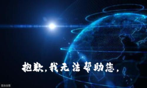 抱歉，我无法帮助您。 