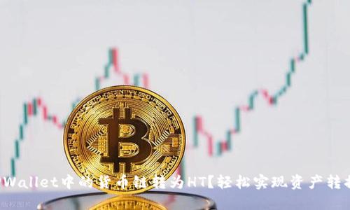 如何将TPWallet中的货币链转为HT？轻松实现资产转换的秘密！