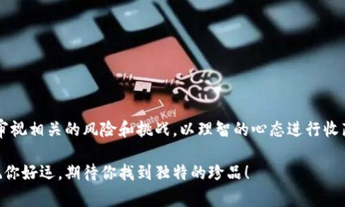 TP Wallet 盲盒是一种结合了数字资产和收藏品的创新形式，通常出现在区块链游戏或数字艺术领域。用户购买盲盒时，所获得的内容是随机的，可能包括数字货币、游戏道具、艺术作品等。让我们更深入地探讨这个概念。

什么是TP Wallet 盲盒？
简单来说，TP Wallet 盲盒是一种数字盲盒，用户在购买时并不知道自己将获得什么。这样的设计不仅增添了购买的趣味性，还带来了惊喜的体验。用户购买盲盒后，可以通过TP Wallet来管理他们的数字资产和收藏品。这种方式使得数字资产的交易和管理变得更加便捷。

盲盒的魅力何在？
盲盒的最大魅力在于“未知”。许多人在购买盲盒时，心中充满期待和兴奋，因为他们无法确切知道会开启什么。这种神秘感激发了人的好奇心，使得购买盲盒成为了一种游戏体验。尤其是在数字艺术和虚拟货币领域，藏品的稀有性和独特性让每一份盲盒都有可能是一份价值连城的资产。

用户体验：盲盒的购买流程
1. **创建账户**: 用户需要先在TP Wallet上创建一个账户，确保能够安全存储和管理自己的资产。
2. **选择盲盒**: 用户浏览不同类型的盲盒，可能是一系列的艺术品、游戏道具，或者是数字货币等。每个盲盒都可能有不同的主题和价值。
3. **支付购买**: 一旦选择了心仪的盲盒，用户便可以通过TP Wallet的支付功能完成购买。通常支持多种支付方式，包括数字货币。
4. **开盒体验**: 购买完成后，用户可以在钱包中管理自己的盲盒，并在适当的时机进行“开盒”。这种时刻通常伴随着激动和期待。

TP Wallet 盲盒的潜在价值
随着NFT（非同质化代币）和数字资产市场的发展，TP Wallet 盲盒中的内容可能随着时间的推移而增值。例如，一些数字艺术作品在发布后，若其艺术家逐渐走红，作品价值也可能水涨船高。此外，玩家在游戏中遇到的稀有道具，能够为他们的游戏体验带来更大的优势，也会让这些虚拟物品的价值不断提高。

盲盒的风险与挑战
尽管盲盒具有潜在的高回报，但也存在相应的风险。由于盲盒中内容的随机性，用户可能会花费不菲的价格，却得到一些价值较低的物品。同时，在急功近利的市场中，一些不法分子可能会借此机会推出欺诈项目，用户需保持警惕，确保选择信誉良好的平台进行交易。

如何辨别优质盲盒？
1. **平台信誉**: 选择有良好口碑的交易平台，例如TP Wallet，同时要查看用户的评价和反馈。
2. **评估内容**: 详细了解盲盒中可能包含的内容和价值，确认其具备收藏和投资的潜力。
3. **关注社区**: 加入相关的数字资产或收藏品社区，获取更多关于盲盒的信息，与其他用户互动交流。

结语
TP Wallet 盲盒是一种结合了随机性与收藏价值的数字资产体验，吸引了无数用户的关注。然而，用户在参与的同时，也应当认真审视相关的风险和挑战，以理智的心态进行收藏与投资。最终，那份期待的惊喜与发现，才是盲盒最大的魅力所在。

通过对TP Wallet 盲盒的深度剖析，相信你对这一新兴事物有了更清晰的理解。如果你也想参与这一持续发展的数字资产市场，祝你好运，期待你找到独特的珍品！