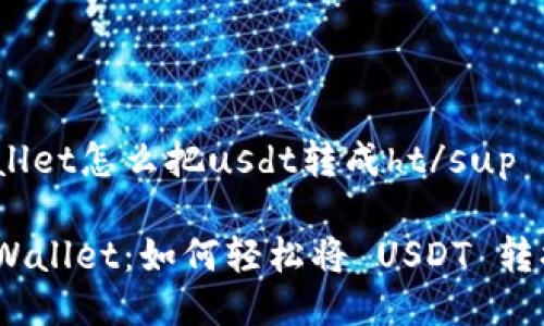 suptpwallet怎么把usdt转成ht/sup

揭秘 TPWallet：如何轻松将 USDT 转换为 HT？