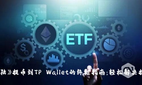《萌宠大陆》提币到TP Wallet的终极指南：轻松解决提现难题！