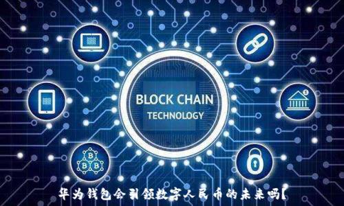   
华为钱包会引领数字人民币的未来吗？