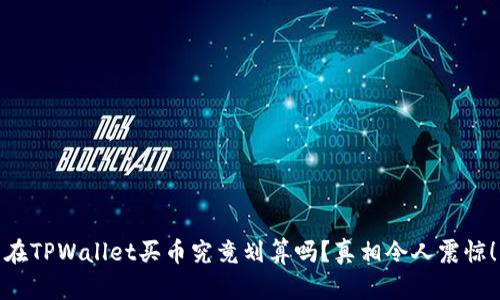 在TPWallet买币究竟划算吗？真相令人震惊！