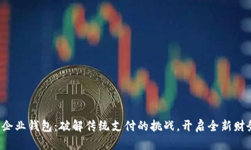 数字人民币企业钱包：破解传统支付的挑战，开启全新财务管理时代！