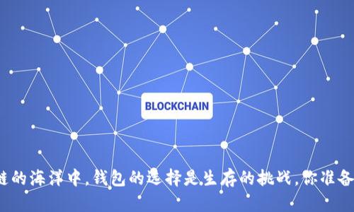 在区块链的海洋中，钱包的选择是生存的挑战，你准备好了吗？