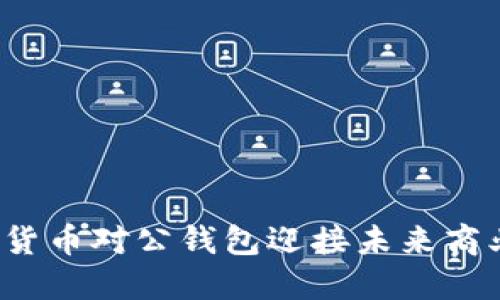 如何利用数字货币对公钱包迎接未来商业支付的挑战？