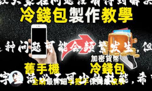  
  解决TPWallet打不开的难题：你的不安是否徒劳无功？ / 

关键词 
 guanjianci TPWallet, 手机钱包, 应用故障 /guanjianci 

引言：面临科技的冷漠
在移动支付日益普及的今天，TPWallet作为一款备受欢迎的手机钱包应用，给我们带来了前所未有的便利。然而，有时候，这种便利的背后却藏着让人心烦的技术问题。比如，你可能刚刚完成TPWallet的下载，却发现它压根打不开。这种懊恼感让人想要大喊：到底是我的手机出问题，还是应用本身有缺陷？让我们一起来深刻分析这个困扰，寻找解决方案。

1. 下载步骤：你是否走了弯路？
首先，让我们回顾一下下载和安装TPWallet的过程。虽然很多人都会觉得自己“熟练掌握”，但有时候细节决定成败。确保你在官方网站或可信赖的应用商店下载APP，而不是在可疑网站或不知名的来源。因为一些山寨版本不仅会造成应用崩溃，还可能威胁到你的账户安全。

此外，在安装过程中，手机可能会发出一些安全警告，如果你自信这款应用的来源是安全的，那么就可以放心地继续安装。在这个过程中，有些用户因为忽略了权限设置，最终导致应用无法正常开启。在应用权限的设置里，确保所有必要的权限都已打开。比如，允许TPWallet访问你的存储空间，这对应用的运行是至关重要的。

2. 系统兼容性：你的设备能否应对？
在大多数情况下，TPWallet的启动失败与设备的兼容性有关。不同型号的手机和不同的操作系统，可能存在差异。例如，某些版本的TPWallet可能不支持旧款的安卓手机或iOS系统。你可以尝试更新你的操作系统，让设备保持在最新状态。很多时候，操作系统的更新不仅能让功能更加完善，还能解决不少兼容性的问题。

同时，检查手机的存储空间也是一个重要环节。如果存储已满，应用将更加难以启动。试着删除一些不必要的文件和应用，确保你的手机有足够的空间来运行TPWallet。

3. 应用更新：别忽视这一步
如果你发现TPWallet无法启动，你可以考虑更新应用至最新版本。开发者经常会发布更新，以解决之前版本中的bug或提升应用性能。去应用商店检查是否有可用更新，安装最新版本，看看问题是否得到解决。

4. 重启设备：老生常谈却有效的方法
有时候，简单粗暴的方法最有效。重启你的手机，可能会清空内存以及各类缓存，帮助应用顺利启动。这种方法虽然听上去简单，但它却在很多情况下被证明了有效。对许多用户而言，重新启动手机后，曾经无法启动的应用竟然恢复了正常。

5. 清除应用数据与缓存：一举两得的办法
另外，试着清除TPWallet的缓存和数据，有时候不同版本的应用会在后台产生冲突，导致打不开。进入手机的设置，找到应用管理，选择TPWallet，将其缓存和数据清除后再重新开启，看看是否能够解决问题。但是要小心，这样的操作可能会导致一些个人设置和临时数据的丢失，请务必在操作前做好备份。

6. 查阅用户反馈：智慧来自他人经验
如果尝试了上述方法仍未能使TPWallet顺利启动，在这种情况下，你不妨查阅一些用户反馈。许多人可能在论坛或社交媒体上分享了他们的经验，甚至找到了解决方案。加入一些相关的用户社区，提问或搜索类似的问题，往往能获得额外的帮助和支持。

7. 联系客服：求助于专业人士
如果用户反馈没有提供帮助，那就是时候求助于TPWallet的客服部门。许多用户在面对技术问题时，常常忽视了官方支持的存在。去TPWallet的官方网站查找联系渠道，提供详细的故障描述，他们的技术支持团队能够更加专业、快速地帮助你解决问题。

8. 其他可能的解决方案
当然，除了上面提到的这些手段，还有一些比较极端的解决办法，比如卸载重装、使用第三方软件进行修复等等。但这些方法对于大多数问题来讲并非最佳选择，建议大家在问题没有得到解决时，才能考虑这些方案。

总结：科技虽冷漠，但我们心中依然温暖
面对TPWallet打不开的问题，我们不会感到无助。技术问题总能找到解决的方法。通过上述的步骤，你可以一步步排查，最终迎来希望的光明。随着科技日益发展，这种问题可能会频繁发生，但请记住：每一次的失败都是未来成功的踏脚石。希望每个使用TPWallet的用户们，都能顺利享受便捷的数字生活。 

然而，关键在于保持冷静，合理应对。毕竟，面对技术带来的挑战，我们还有许多资源和途径可以依靠。无论是更新系统、让应用兼容，还是寻求专业帮助，都是当今数字生活必不可少的技能。希望你在不久的将来，能够顺利打开TPWallet，畅享数字钱包带来的便利。
