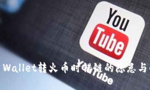 警惕！TP Wallet转火币时错链的隐患与解决之道