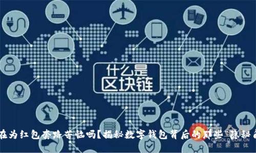 你还在为红包套路苦恼吗？揭秘数字钱包背后的那些“隐秘角落”！