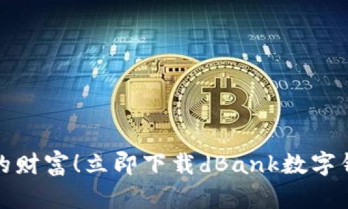 颠覆传统，轻松掌控你的财富！立即下载dBank数字钱包，开启全新理财体验