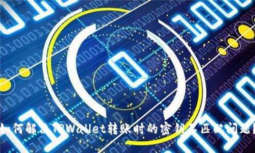如何解决TPWallet转账时的密钥不匹配问题？