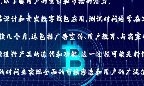 数字钱包的推广时间因地区、品牌和市场环境而异。通常来说，数字钱包的推广和普及会经历几个阶段，从早期的市场教育到后来的广泛接受。一般可能需要数个月到数年不等，具体如下：

1. **市场研究与分析阶段**：通常需要几个月的数据收集和用户调研，以了解用户的需求和市场的潜力。

2. **产品开发与测试阶段**：在这个阶段，企业会根据市场研究的结果设计和开发数字钱包应用，测试时间通常在半年到一年之间，确保产品的稳定性和安全性。

3. **推广与营销阶段**：在产品完成后，企业会启动市场推广，通常持续几个月。这包括广告宣传、用户教育、与商家的合作等。

4. **用户反馈与迭代改进阶段**：在推广之后，企业会根据用户的反馈进行产品的迭代和功能，这一过程可能是持续的。

综上所述，数字钱包的推广时间是一个动态的过程，可能需要1到数年的时间来实现全面的市场渗透和用户的广泛使用。具体情况还需要结合地域差异、竞争环境和用户需求来分析。