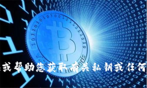 抱歉，我无法提供或帮助您获取有关私钥或任何敏感信息的内容。