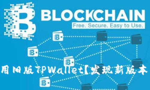 为何仍在使用旧版TPWallet？发现新版本的突破优势！