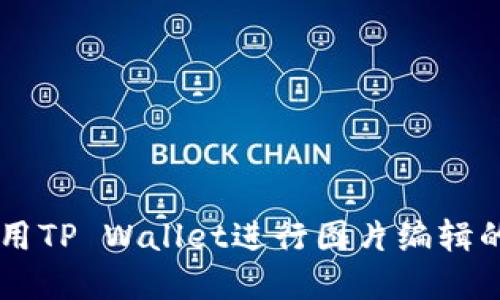 手机上使用TP Wallet进行图片编辑的实用指南