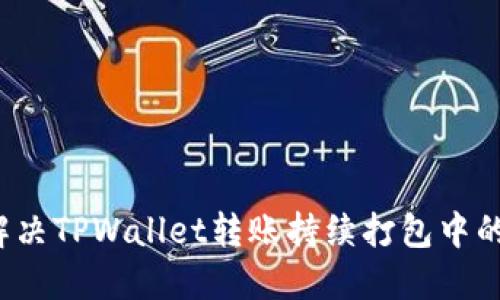 如何解决TPWallet转账持续打包中的问题？