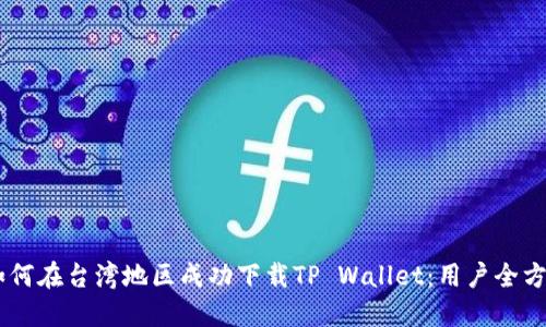 bjzti如何在台湾地区成功下载TP Wallet：用户全方位指南