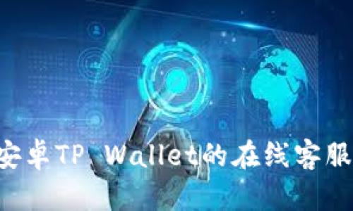 如何找到安卓TP Wallet的在线客服：全面指南