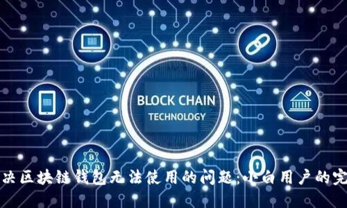 如何解决区块链钱包无法使用的问题：小白用户的完整指南