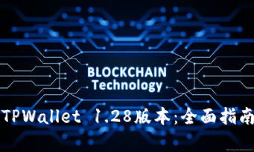 如何下载并安装TPWallet 1.28版本：全面指南与用户价值解析