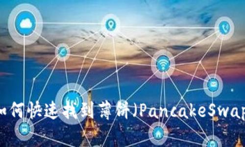 最新版本TPWallet如何快速找到薄饼（PancakeSwap）的交易与使用方法