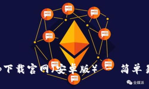 最安全的区块链钱包app下载官网（安卓版） - 简单易用的数字资产管理工具