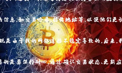   如何解决TPWallet中购买的币不显示的问题？ / 

 guanjianci TPWallet, 购买币, 余额显示, 加密货币, 钱包问题 /guanjianci 

引言
当你通过TPWallet购买了加密货币，却发现钱包中没有显示这些币时，心情无疑是沮丧的。这种情况不仅让人感到困惑，也会引发诸多担忧：交易是否成功？币是否真的购买成功？因此，了解这一问题的可能原因及解决方法是非常重要的。本文将带您深入了解TPWallet相关的问题，并提供一些切实可行的解决方案。

TPWallet的基本构造
TPWallet是一款相对新的数字资产管理工具，其得益于强大的区块链技术，不仅支持多种加密货币，还具备安全性高、界面友好的特点。用户在使用TPWallet的过程中，可能会遇到各种各样的问题，例如充值不显示、购买后未见币种等。在探讨具体问题之前，我们首先需要了解TPWallet的工作原理，才能更好地解决问题。

购买过程中的常见问题
在TPWallet中购买币的过程中，可能会因为多种原因导致币种不显示。以下是一些常见的原因：
ul
    listrong交易未确认：/strong在区块链上，任何交易都需要经过网络节点的确认。如果您的交易仍在确认过程中，可能会出现币种不显示的情况。这通常是由于网络拥堵或交易费用设置过低导致的。/li
    listrong钱包未更新：/strong有时，钱包界面可能未及时更新。保证您的TPWallet应用是最新版本，并尝试刷新余额。/li
    listrong错误的地址：/strong如果您输入了错误的接收地址，您购买的币将不会显示在您的钱包中。务必仔细检查您购买币的地址。/li
    listrong网络问题：/strong不稳定的网络连接可能导致交易无法及时更新。确保您的设备联网正常。/li
/ul

如何确认交易状态
首先，检查您的交易状态是关键。这可以通过区块链浏览器来完成。每一笔交易都有一个唯一的哈希值，您可以在TPWallet中找到这个哈希值，然后在相关的区块链浏览器上搜索它。这样做可以确认您的交易是否成功。

例如，如果您购买的是以太坊（Ethereum），您可以使用以太坊的区块浏览器（如Etherscan）来追踪您的交易。在浏览器中输入您的交易哈希值，如果能找到相关信息，就说明交易是成功的。如果长时间没有任何信息显示，您可能需要联系TPWallet的客服以进一步查询。

更新和刷新TPWallet
有时候，TPWallet中的余额停滞不前是由于应用程序未更新或显示问题导致的。这时候您可以尝试以下几个步骤：
ol
    li重启TPWallet应用程序。这可以帮助清除任何临时的错误或问题。/li
    li检查是否有可用的更新。如果有，请及时更新到最新版本，以获得最佳性能与支持。/li
    li使用刷新操作。在TPWallet中，通常会有一个“刷新”按钮，确保您点击它以重新获取最新的账户数据。/li
/ol

交易检查工具的使用
除了使用区块链浏览器外，您还可以后期使用各种第三方工具来确认交易。例如，一些加密货币社区会提供交易检查工具，可以帮助用户查看交易是否已经在链上确认。这类工具能够为您提供更全面的数据分析，帮助您判断交易状态。

联系客户支持
如果按照上述步骤仍然找不到解决办法，最佳的选择便是联系TPWallet的客户支持。他们通常会对用户的问题进行详细解答，并提供相应的帮助。务必提供相关的信息，如交易哈希、接收地址等，以便他们更快地定位问题。

个人经验分享
作为一名积极参与数字货币投资的用户，我曾经遇到过TPWallet中购买的币不显示的情形。起初我非常焦虑，以为自己可能遭遇到了诈骗。经过一番排查后，我发现是由于我的网络连接不稳定导致的。后来，我学会了如何检查交易状态，并在每次购买后都耐心等待，同时也会及时刷新我的钱包。通过这些经验，我意识到保持冷静和正确的方法总能找到解决问题的办法。

总结与建议
在使用TPWallet进行交易时，了解合适的解决方案可以减少不必要的焦虑和困扰。购买后不显示的币可能是多种因素造成的，从网络问题到交易未确认等等。重要的是要保持耐心，通过确认交易状态、更新应用、联络客户支持等多种方式来排查问题。希望通过本文的分享，可以帮助您更好地解决关于TPWallet购买币不显示的问题，同时增强您对加密货币投资的信心。