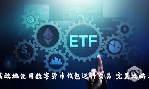 如何安全高效地使用数字货币钱包进行交易：完美攻略与实用技巧