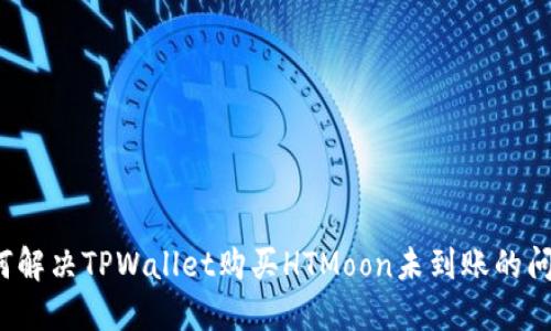如何解决TPWallet购买HTMoon未到账的问题？