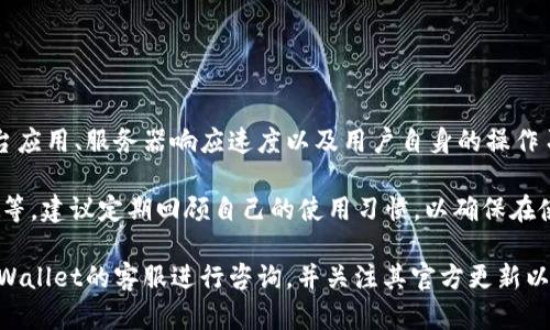 关于TPWallet卡顿的问题，用户在使用过程中可能会遇到一系列的困扰。其实，卡顿现象并不罕见，它可能由多种因素造成。以下是一些可能导致TPWallet卡顿的原因，以及如何解决这些问题的建议。

网络连接问题
首先，TPWallet作为一款数字钱包，其操作是依赖于网络的。在网络信号不稳定或延迟较高的情况下，用户在使用TPWallet进行交易、查看余额、发送或接收加密货币时，都会出现卡顿现象。这种情况特别在公共Wi-Fi环境下更为常见。

解决这一问题的方法可以是切换至更稳定的Wi-Fi网络，或尝试使用手机数据流量（4G/5G）。此外，检查网络设置，确保没有其他应用在后台占用过多的带宽，这也有助于改善使用体验。

应用版本问题
第二，TPWallet的卡顿可能出现在应用版本不兼容的情况下。随着数字货币技术的不断更新迭代，老版本的TPWallet可能会在运行时出现各种问题，包括卡顿、崩溃等。

为了避免这种情况，用户应定期检查应用的更新情况，及时下载并安装最新版本的TPWallet。每次更新通常会修复已知的bug，并增加新的功能，提升整体性能。

设备性能限制
另外，设备性能也是影响TPWallet运行流畅度的重要因素。某些手机或计算机的硬件配置较低，可能在执行TPWallet的各种操作时显得力不从心，尤其是在处理复杂的交易或转换时更为明显。

如果您使用的是一款老旧的手机，建议考虑升级设备。此外，清理手机内存和卸载不必要的应用也能够释放更多的资源，帮助TPWallet更高效地运行。

后台运行的其他应用
对于大多数用户来说，使用TPWallet的同时打开多个应用是常见的操作。然而，某些应用特别是占用内存较大的程序，可能会导致TPWallet卡顿。在这方面，可以尝试关闭其他不必要的应用，释放系统资源。

实际上，合适的使用习惯可以显著提升TPWallet的使用体验。例如，在进行重要交易前，确保只开启TPWallet与必要的通讯应用，避免资源竞争，就可以大大提升操作的流畅度。

服务器响应速度
还有一个可能的原因是TPWallet的服务器响应速度。用户在使用TPWallet进行资金交易时，需要依赖于后端服务器的处理速度。如果服务器出现故障或超负荷运行，用户在操作时也会感受到不同程度的卡顿。

在这种情况下，用户难以做到什么，只能等待官方进行服务器维护和。不过，可以关注TPWallet的官方社交媒体或官网，查看是否有更新的通知或维护公告。

用户自身的操作习惯
最后，用户自身的操作习惯也会影响TPWallet的使用体验。例如，频繁更换链、切换钱包等，都可能导致卡顿。如果用户在使用TPWallet时能更加注意操作的连续性，尽量减少频繁的切换，将极大地提升流畅度。

通过合理的操作安排，用户可以避免不必要的延迟，保证TPWallet的性能发挥到最佳。

总结
总而言之，TPWallet的卡顿问题可以由多方面的因素造成。网络连接、应用版本、设备性能、后台应用、服务器响应速度以及用户自身的操作习惯都可能对使用体验产生影响。

针对这些问题，用户可采取相应的措施进行改善，例如保持网络稳定、及时更新应用、设备性能等。建议定期回顾自己的使用习惯，以确保在使用TPWallet时，能够获得更顺畅的体验。

希望以上内容能够帮助到您，提升您在使用TPWallet时的整体体验。如仍有疑问，建议联系TPWallet的客服进行咨询，并关注其官方更新以获取更多信息。