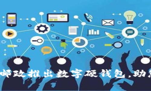 开启数字时代：邮政推出数字硬钱包，助您轻松管理资产