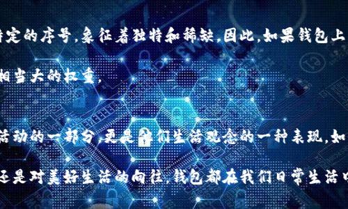 钱包在不同的文化和个人信仰中，确实有一定的数字含义。这些含义通常与数字的象征意义、传统和个人的经历相关联。下面将探讨钱包的数字含义，并分享一些常见的数字及其象征意义。

钱包的象征意义
钱包作为一种个人物品，通常用于存放金钱、信用卡和其他重要文件。在实际生活中，钱包不仅仅是一个用来支付的工具，它还承载了个人的财务状况和价值观。许多人相信，一个人的财运、财富的聚集与钱包的状态、数量以及使用方式都密切相关。

数字在文化中的含义
数字在不同文化中有着不同的象征意义。例如，在中国文化中，数字“8”常被视为吉利的数字，因为它与“发”的发音相近，寓意着财富和繁荣。而“4”则被许多人视为不吉利，因为它与“死”的发音相近。因此，有些人会选择在钱包中放入一些特定的数字，来提升自己的财运。

具体数字的含义
1. 数字“1”：象征着开始与独立。将它放在钱包中，寓意着财务上的自立与新的开始。
2. 数字“3”：在许多文化中，数字“三”被认为是一个完美的数字，代表着幸福和和谐。有人相信将三张钞票放在钱包中，可以帮助提升财运。
3. 数字“6”：在中国文化中，数字“6”与“顺”的发音相近，寓意着事事顺利。把“6”的元素融入钱包可能有助于顺畅的财务管理。
4. 数字“9”：代表着长久和永恒。在财务上，这可意味着财富的持久性和长期的财运。
5. 数字“10”：突显完美和完整。选择在钱包中放入代表“10”的物品，可能是寻求财富的完整和稳定。

个人经验与观察
在个人经验中，我发现钱包的设计和使用习惯同样也会影响到我们对待财务的态度。例如，我有个朋友她非常注重钱包的整洁和内部结构，她总是确保钱包内的钞票按面值整齐排列，而她的财务管理也一向十分有条理。她觉得这种有序感不仅让她容易找到所需的支持，还能吸引更多的财富进入她的生活。

此外，还有一些人在选择钱包的颜色和材质时也会考虑到颜色的象征意义。例如，红色被视为吉祥，很多人会选择红色钱包来增加财运。对此，我也有过类似的尝试。曾换过一个红色的钱包，虽然这种信仰的合理性无法量化，但在那段时间里，我确实感受到了一些意外的财务机会与进账。

数字与钱包设计
在选择钱包时，数字设计也是一个需要考虑的因素。比如说，一些品牌的限量版钱包上会印有特别的数字，这些数字可能代表着特定的序号，象征着独特和稀缺。因此，如果钱包上有你喜欢或特别的数字，那么这个钱包可能在象征意义上更具吸引度。

当然，选择钱包时也要注意实用性，设计上的数字意义固然重要，但钱包的材质、大小、内部分隔以及安全性等实际功能也占据着相当大的权重。

总结
钱包与数字之间的关系是一个复杂且多元的话题，涵盖了文化、心理、个人经验等多个方面。对于很多人而言，钱包不仅仅是经济活动的一部分，更是他们生活观念的一种表现。如何看待钱包的数字含义，除了采纳传统文化中对数字的解释外，更多地是依赖于个人的信仰与感受。

最终，钱包的选择与使用不仅是物理层面的需求，更是情感与信仰层面的展现。从某种角度而言，无论我们是出于对数字的迷信，还是对美好生活的向往，钱包都在我们日常生活中扮演了不可或缺的角色。