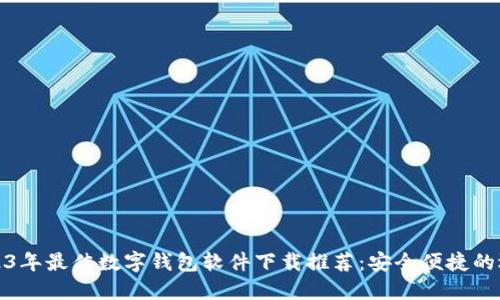 2023年最佳数字钱包软件下载推荐：安全便捷的选择