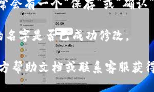 要更改TPWallet左上角的名字，您可以按照以下步骤进行操作：

1. **打开TPWallet应用**：确保您已经安装并打开了TPWallet应用。

2. **进入设置**：在应用的主界面上，寻找“设置”选项，通常位于底部导航栏或右上角的菜单中。

3. **账户信息**：在设置中，寻找“账户”或者“个人信息”选项，点击进入。

4. **修改名字**：在账户信息页面中，您应该能看到当前显示的名字，点击它旁边的“编辑”或者“修改”按钮，输入您想要更改的新名字。

5. **保存更改**：输入新名字后，别忘了保存更改。通常会有一个“保存”或“确认”按钮。

6. **检查更新**：退出设置，回到主界面检查左上角的名字是否已成功修改。

如果在以上步骤中遇到困难，建议查阅TPWallet的官方帮助文档或联系客服获得进一步的支持。