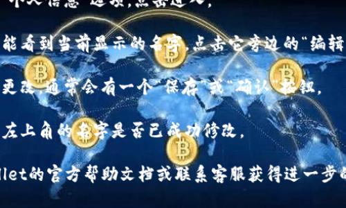 要更改TPWallet左上角的名字，您可以按照以下步骤进行操作：

1. **打开TPWallet应用**：确保您已经安装并打开了TPWallet应用。

2. **进入设置**：在应用的主界面上，寻找“设置”选项，通常位于底部导航栏或右上角的菜单中。

3. **账户信息**：在设置中，寻找“账户”或者“个人信息”选项，点击进入。

4. **修改名字**：在账户信息页面中，您应该能看到当前显示的名字，点击它旁边的“编辑”或者“修改”按钮，输入您想要更改的新名字。

5. **保存更改**：输入新名字后，别忘了保存更改。通常会有一个“保存”或“确认”按钮。

6. **检查更新**：退出设置，回到主界面检查左上角的名字是否已成功修改。

如果在以上步骤中遇到困难，建议查阅TPWallet的官方帮助文档或联系客服获得进一步的支持。