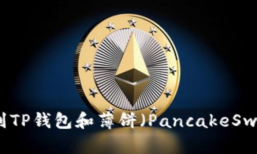 如何在币安链上找到TP钱包和薄饼（PancakeSwap）的最佳使用指南