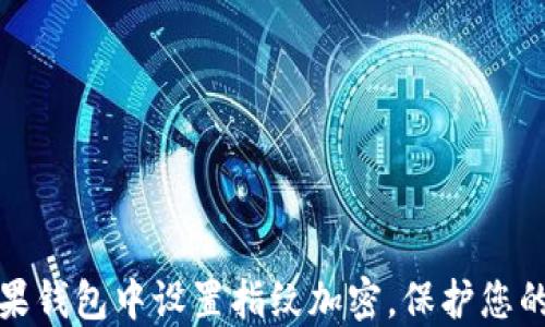 
如何在苹果钱包中设置指纹加密，保护您的支付安全