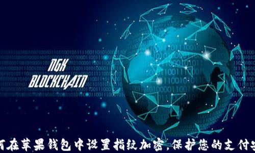 
如何在苹果钱包中设置指纹加密，保护您的支付安全