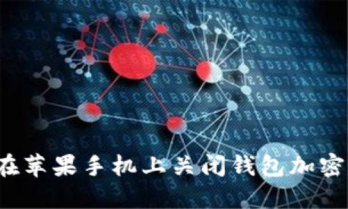 如何在苹果手机上关闭钱包加密设置？