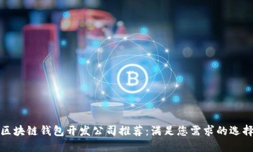 最佳区块链钱包开发公司推荐：满足您需求的选择指南
