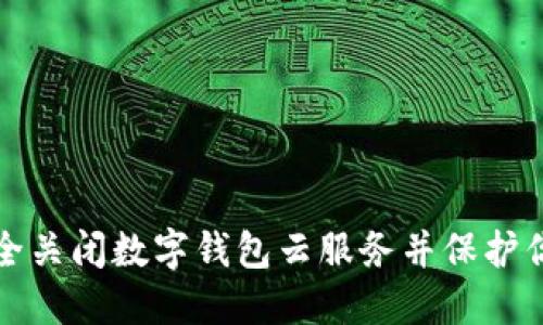 如何安全关闭数字钱包云服务并保护你的资产