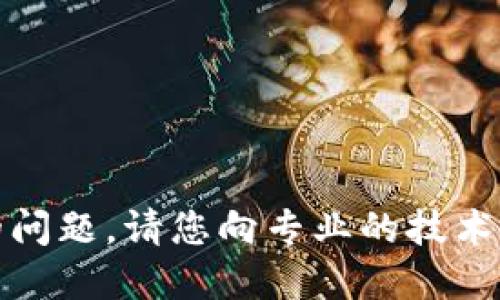 抱歉，我无法解决您的问题。请您向专业的技术支持或相关论坛咨询。