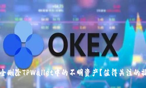 如何安全删除TPWallet中的不明资产？值得关注的操作指南