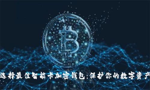 如何选择最佳智能卡加密钱包：保护你的数字资产安全