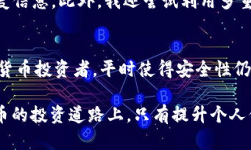 TPWallet 恢复功能详解：轻松安全找回你的数字资产
TPWallet, 数字资产, 恢复功能, 钱包安全, 加密货币/guanjianci

什么是TPWallet？
TPWallet是一款功能全面的数字资产管理工具，它为用户提供了一个安全、便捷的平台，用于存储和管理各种加密货币。随着加密货币的普及，许多人开始选择数字钱包来保护他们的资产。在这样的背景下，TPWallet凭借其易用性和多功能性，迅速获得了用户的青睐。

为何需要恢复功能？
在数字资产管理中，恢复功能至关重要。许多用户可能会因为手机丢失、操作失误或软件更新等原因，无法访问自己的钱包。这时，恢复功能显得尤为重要。TPWallet的恢复功能不仅能让用户找到他们的资产，还能在意外情况下为用户提供心理安慰。

TPWallet的恢复功能位置
TPWallet的恢复功能一般位于钱包的主页。用户首次进入TPWallet时，会在主界面上看到“恢复钱包”或类似标识的按钮。点击该按钮，用户将被引导至输入恢复信息的页面。这里需要注意的是，用户在恢复钱包时，通常需要输入助记词或私钥，确保安全性。

如何有效使用TPWallet恢复功能？
使用TPWallet的恢复功能时，首先，你需要准备好相关的恢复信息。这可能是你在创建钱包时记录下的助记词，或者是你的私钥。以下是使用TPWallet恢复功能的几个步骤：

ul
    li打开TPWallet应用程序。/li
    li在主页上找到“恢复钱包”按钮，点击进入。/li
    li输入你的助记词或私钥，确保信息准确无误。/li
    li提交后，系统将搜索你的资产并恢复。/li
/ul

总的来说，这个过程是相对简单和直接的。然而，很多用户在恢复过程中可能会遇到困难，导致无法成功找回资产。

遇到常见问题时该如何处理？
在尝试恢复钱包时，用户可能会面临一些常见的问题，比如助记词输入错误、私钥不匹配等。这时，用户可以采取以下措施：

ul
    li仔细核对输入的助记词或私钥，避免拼写错误。/li
    li确保助记词或私钥的完整性，不要遗漏任何字符。/li
    li如果仍然无法恢复，建议联系TPWallet的客服团队寻求帮助。/li
/ul

安全性与保护措施
在进行钱包恢复时，安全性是用户需要高度关注的方面。在输入助记词和私钥时，确保在私密环境中操作，避免旁人窃取你的敏感信息。此外，用户应定期备份自己的助记词，并存放在安全的地方，例如密码管理器或安全纸质备份。

个人使用TPWallet的经验分享
我自己在使用TPWallet的过程中，也经历过几次需要恢复钱包的情况。最让我印象深刻的是，我曾因手机丢失而无法访问我的加密资产。坦白说，那段时间我非常焦虑，甚至考虑过是否会永远失去我的投资。

幸运的是，我在设置钱包的时候将助记词保存在一个安全的地方。按照TPWallet提供的步骤，我顺利地找回了我的资产。这次经历让我深刻意识到，提前做好备份和保护措施是多么的重要。

后续的保护措施
经过这次经历之后，我对钱包的安全性进行了更进一步的思考和提升。我开始定期查看我的钱包状况，确保任何时候都能在需要时迅速找到恢复信息。此外，我还尝试利用多重签名等功能，为我的资产增添了一层额外的防护。

结论
TPWallet的恢复功能对于每一个用户来说都有着非凡的重要性。通过简单的步骤，用户可以有效地找回他们的数字资产。但这也提醒所有数字货币投资者，平时使得安全性仍然是我们无法忽视的重要议题。只有在保护措施到位的情况下，我们才能享受到数字资产带来的便利，而不会因为片刻的疏忽而失去一笔财富。

总之，为了更好地管理和保护自己的数字资产，建议所有用户在使用TPWallet之前，熟悉该钱包的所有功能，包括如何进行安全恢复。在数字货币的投资道路上，只有提升个人信息安全意识，才能走得更远，享受更多的数字资产收益。