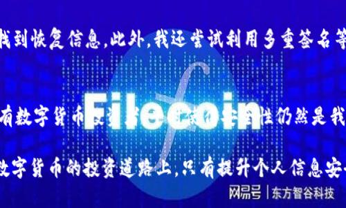 TPWallet 恢复功能详解：轻松安全找回你的数字资产
TPWallet, 数字资产, 恢复功能, 钱包安全, 加密货币/guanjianci

什么是TPWallet？
TPWallet是一款功能全面的数字资产管理工具，它为用户提供了一个安全、便捷的平台，用于存储和管理各种加密货币。随着加密货币的普及，许多人开始选择数字钱包来保护他们的资产。在这样的背景下，TPWallet凭借其易用性和多功能性，迅速获得了用户的青睐。

为何需要恢复功能？
在数字资产管理中，恢复功能至关重要。许多用户可能会因为手机丢失、操作失误或软件更新等原因，无法访问自己的钱包。这时，恢复功能显得尤为重要。TPWallet的恢复功能不仅能让用户找到他们的资产，还能在意外情况下为用户提供心理安慰。

TPWallet的恢复功能位置
TPWallet的恢复功能一般位于钱包的主页。用户首次进入TPWallet时，会在主界面上看到“恢复钱包”或类似标识的按钮。点击该按钮，用户将被引导至输入恢复信息的页面。这里需要注意的是，用户在恢复钱包时，通常需要输入助记词或私钥，确保安全性。

如何有效使用TPWallet恢复功能？
使用TPWallet的恢复功能时，首先，你需要准备好相关的恢复信息。这可能是你在创建钱包时记录下的助记词，或者是你的私钥。以下是使用TPWallet恢复功能的几个步骤：

ul
    li打开TPWallet应用程序。/li
    li在主页上找到“恢复钱包”按钮，点击进入。/li
    li输入你的助记词或私钥，确保信息准确无误。/li
    li提交后，系统将搜索你的资产并恢复。/li
/ul

总的来说，这个过程是相对简单和直接的。然而，很多用户在恢复过程中可能会遇到困难，导致无法成功找回资产。

遇到常见问题时该如何处理？
在尝试恢复钱包时，用户可能会面临一些常见的问题，比如助记词输入错误、私钥不匹配等。这时，用户可以采取以下措施：

ul
    li仔细核对输入的助记词或私钥，避免拼写错误。/li
    li确保助记词或私钥的完整性，不要遗漏任何字符。/li
    li如果仍然无法恢复，建议联系TPWallet的客服团队寻求帮助。/li
/ul

安全性与保护措施
在进行钱包恢复时，安全性是用户需要高度关注的方面。在输入助记词和私钥时，确保在私密环境中操作，避免旁人窃取你的敏感信息。此外，用户应定期备份自己的助记词，并存放在安全的地方，例如密码管理器或安全纸质备份。

个人使用TPWallet的经验分享
我自己在使用TPWallet的过程中，也经历过几次需要恢复钱包的情况。最让我印象深刻的是，我曾因手机丢失而无法访问我的加密资产。坦白说，那段时间我非常焦虑，甚至考虑过是否会永远失去我的投资。

幸运的是，我在设置钱包的时候将助记词保存在一个安全的地方。按照TPWallet提供的步骤，我顺利地找回了我的资产。这次经历让我深刻意识到，提前做好备份和保护措施是多么的重要。

后续的保护措施
经过这次经历之后，我对钱包的安全性进行了更进一步的思考和提升。我开始定期查看我的钱包状况，确保任何时候都能在需要时迅速找到恢复信息。此外，我还尝试利用多重签名等功能，为我的资产增添了一层额外的防护。

结论
TPWallet的恢复功能对于每一个用户来说都有着非凡的重要性。通过简单的步骤，用户可以有效地找回他们的数字资产。但这也提醒所有数字货币投资者，平时使得安全性仍然是我们无法忽视的重要议题。只有在保护措施到位的情况下，我们才能享受到数字资产带来的便利，而不会因为片刻的疏忽而失去一笔财富。

总之，为了更好地管理和保护自己的数字资产，建议所有用户在使用TPWallet之前，熟悉该钱包的所有功能，包括如何进行安全恢复。在数字货币的投资道路上，只有提升个人信息安全意识，才能走得更远，享受更多的数字资产收益。