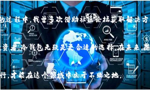   2023年最佳加密货币钱包评测：选择安全、便捷、低费用的钱包，让你的投资更有价值 / 

 guanjianci 加密货币钱包, 数字货币, 钱包评测, 安全性, 用户体验 /guanjianci 

引言
随着加密货币的普及，越来越多的人开始关注如何安全地存储他们的数字资产。选择一个合适的钱包，不仅可以保证资产的安全性，还能影响到你在交易时的便利性和费用。因此，在这篇评测中，我将探讨当前市场上几款热门的钱包，并分享我的个人见解与经验。

加密货币钱包的类型
首先，我们要了解加密货币钱包的基本类型。一般来说，加密货币钱包可以分为热钱包和冷钱包两大类。热钱包是指在线钱包，特点是便捷，但安全性相对较低。冷钱包则是离线钱包，通常更为安全，但在使用时不够便利。

热钱包的便利性
在考虑热钱包时，我使用过几款知名的钱包，如Coinbase和Binance Wallet。这两款钱包都有着不错的用户界面，易于上手和使用。Coinbase尤其适合新手，它不仅提供简单的操作流程，还内置了买卖功能，可以直接在钱包中完成。同时，用户还可以轻松地将钱包中的资产转移到交易所进行交易。

安全性与冷钱包的优势
相比之下，冷钱包如Ledger Nano S和Trezor则提供了更高的安全保障。这些钱包通过硬件设备存储私钥，与网络隔离，极大地降低了被黑客攻击的风险。我自己在使用Ledger时，便感受到它对于保护我的数字资产的力量。初次设置时需要下载专用软件，这个过程虽然相对复杂，但一旦设置完成，就能享受到更高的安全性。

费用与手续费的重要性
选择一个合适的钱包还要考虑其交易费用。例如，Binance Wallet对于在其交易所内的用户，交易手续费相对较低，而其它钱包的费用结构可能比较复杂，初学者容易忽视。在我的一次交易中，由于未能事先了解手续费，我意外支付了一笔不小的费用，这让我意识到选择费用合理的钱包的重要性。

用户体验与界面的可用性
最终，用户体验也是评测钱包的重要因素之一。有些钱包在界面设计上非常人性化，操作流程清晰明了。例如，我曾使用过Exodus钱包，它提供了多种加密货币的支持，并且其内置的交易功能让用户可以在里面直接进行资产转换，省去了繁琐的流程。这样的体验让我感到非常愉快，也让我更愿意使用。

选择钱包的综合考量
虽然已经提到了热钱包和冷钱包的不同，但在实际选择时，最好还是结合自己的需求进行综合考量。比如说，如果你是一个频繁交易的用户，那么热钱包的便捷性可能更适合你；如果你希望长期存储并保值，那么冷钱包可能是更好的选择。在这个过程中，我觉得最重要的是要根据自身的实际需求来做出理性的选择，而不是人云亦云。

安全性保障的附加措施
除了选择适合的钱包，我们还可以采取一些额外的安全措施来保护我们的资产。例如，尽量启用双重身份验证（2FA），以增加账户的安全性。此外，不要轻易点击不明链接和下载不明软件，这些都是黑客攻击的常见手段。我的一次经历让我深刻体会到网络安全的重要性：我曾经收到过一封看似正规的邮件，提示我账户存在异常，并诱导我点击链接。好在我保持警惕，没有上当。

社区与技术支持
另一个选钱包时容易被忽视的因素是其背后的社区和技术支持。一个活跃的社区不仅能提供更快的技术支持，也能够帮助用户解决一些常见问题。在使用加密货币的过程中，我曾多次借助社区论坛获取解决方案，这让我感到选择了一个有活力的产品是多么重要。

总结与未来展望
综上所述，选择加密货币钱包需要考虑多个因素，从安全性、用户体验到费用结构，每个环节都不能忽视。对于新手用户，热钱包可能是一个良好的起点；而对于长期投资者，冷钱包无疑是更合适的选择。在未来，随着技术的发展、市场的变化，钱包的选择也许会更加丰富。不过，无论市场如何变化，安全与便利始终是我们第一要考虑的因素。

与其分享我的经验，不如呼吁大家保持警惕
经历了这么多，我的建议是：无论选择哪种钱包，保持警惕、不断学习和更新自己的知识才是保护数字资产的最佳办法。数字货币的世界瞬息万变，我们唯有适应并前行，才能在这个领域中立于不败之地。
