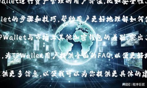 在使用TPWallet标签时，可以填入一些与TPWallet相关的主题或关键词，具体要看你想要表达的内容。以下是一些可以考虑的内容：

- **TPWallet简介**：介绍TPWallet的功能、特点及其在加密货币管理方面的优势。

- **使用TPWallet的好处**：阐述使用TPWallet进行资产管理的用户价值，比如安全性、高效性等。

- **如何使用TPWallet**：提供使用TPWallet的步骤和技巧，帮助用户更好地理解如何使用这个工具。

- **TPWallet与其他钱包的对比**：分析TPWallet与市场上其他加密钱包的差别，突出其独特之处。

- **常见问题解答**：根据用户关心的问题，为TPWallet用户提供全面的FAQ，以便更好地解答他们的疑惑。

如果你有特定的内容或者主题方向，可以提供更多信息，以便我可以为你提供更具体的建议。